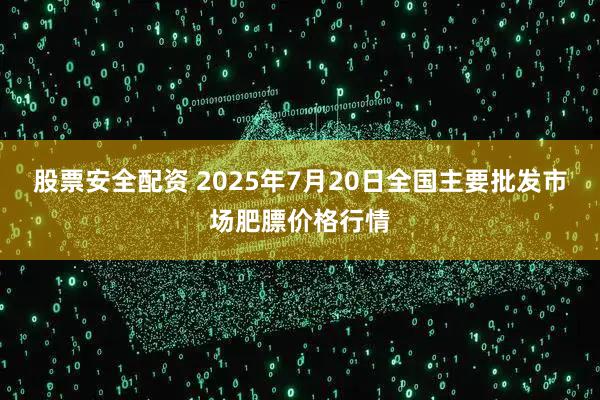 股票安全配资 2025年7月20日全国主要批发市场肥膘价格行情