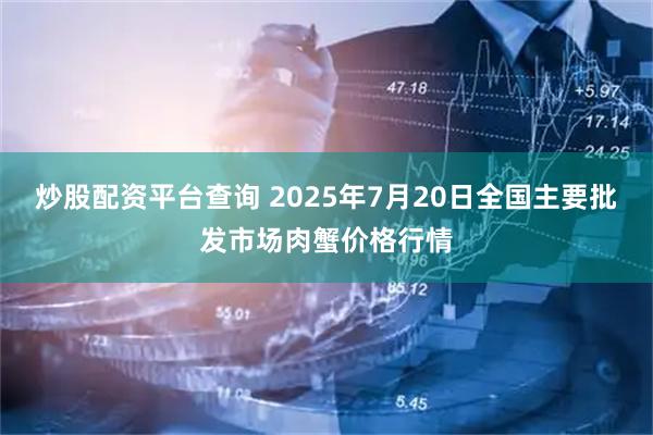 炒股配资平台查询 2025年7月20日全国主要批发市场肉蟹价格行情