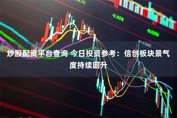 炒股配资平台查询 今日投资参考：信创板块景气度持续回升