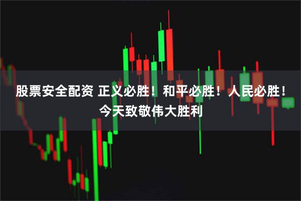 股票安全配资 正义必胜！和平必胜！人民必胜！今天致敬伟大胜利