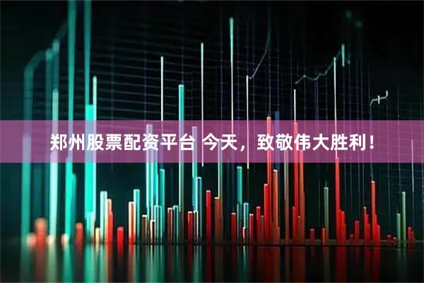 郑州股票配资平台 今天，致敬伟大胜利！